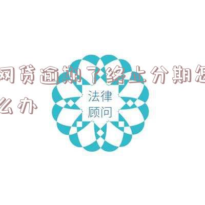 网贷逾期取消分期要求一次还清怎么办-网贷逾期取消分期要求一次还清怎么办呢
