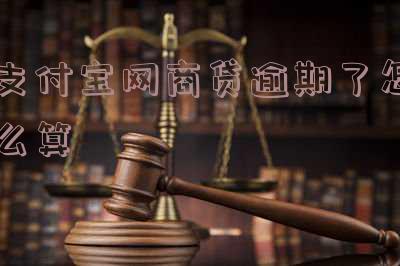 支付宝网商贷逾期了怎么算还款-支付宝网商贷逾期了怎么算还款金额