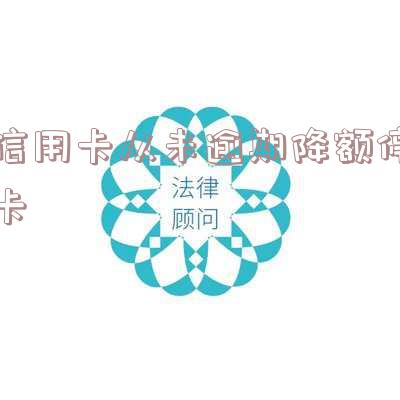 没逾期信用卡降额,没逾期信用卡降额了怎么办