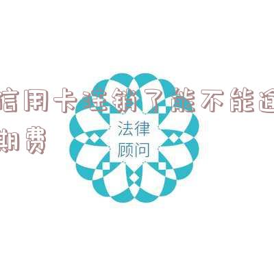 信用卡注销了能不能逾期费用退回-信用卡注销了能不能逾期费用退回来