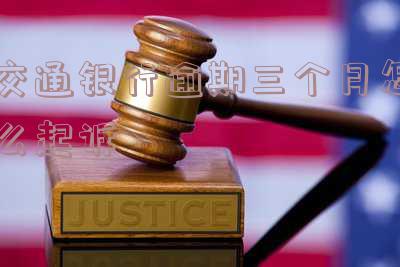 交通银行逾期3个月每个月还几百多久上门「交通银行逾期3个月每个月还几百多久上门催收」
