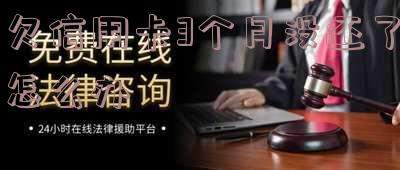 欠信用卡三个月-欠信用卡三个月了,还不上怎么跟银行沟通