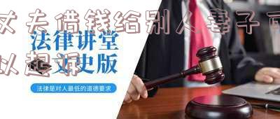 丈夫借钱给别人妻子可以起诉吗「丈夫借钱给别人妻子可以起诉吗有效吗」