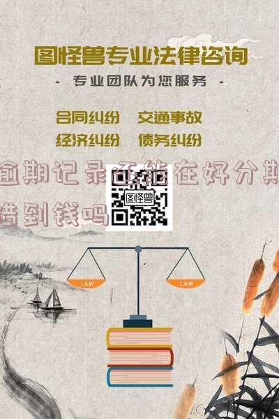 逾期记录还能在好分期借到钱吗是真的吗,逾期记录还能在好分期借到钱吗是真的吗