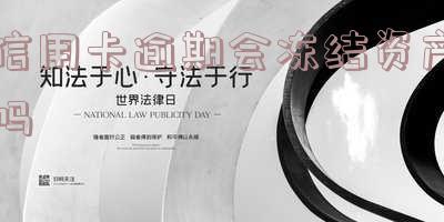 信用卡逾期会冻结资产吗-信用卡逾期会冻结资产吗知乎