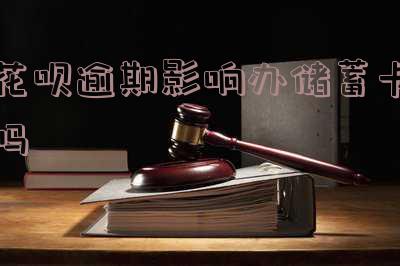 花呗逾期影响办储蓄卡吗知乎,花呗逾期影响办储蓄卡吗知乎