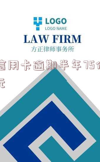 信用卡逾期半年75亿元会怎样处理及处罚?