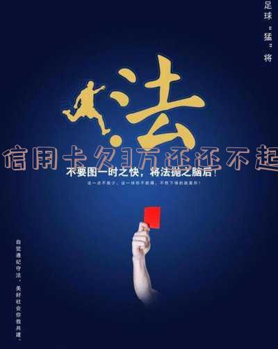 信用卡欠3万还还不起会怎样处理及最严重后果?