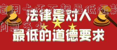 还不起信用卡最低还款怎么办？全方位应对攻略！