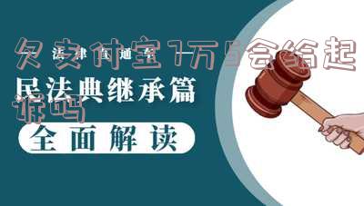 欠支付宝7万5会给起诉吗判几年?支付宝欠款7万多会坐牢!