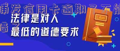2021年浦发信用卡逾期新法规解读及政策变化