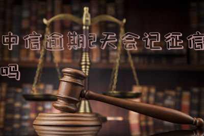 中信逾期2天还款会对征信有影响吗?如何处理中信银行逾期还款?