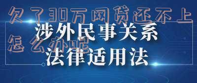 欠了30万网贷还不上怎么解决?没钱还怎么办?会坐牢吗?