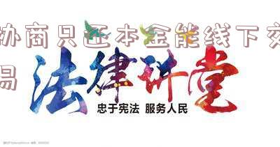 协商只还本金能线下交易吗?合法安全?成功案例?