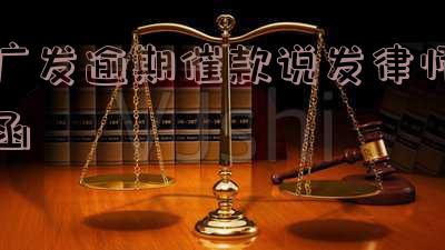 广发逾期催款真的会发律师函吗?
