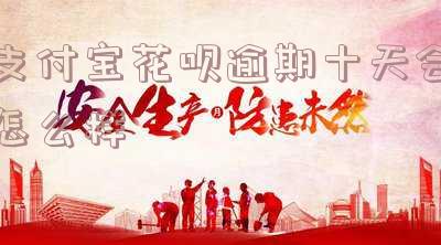 花呗逾期10天会有什么后果?还款后能否恢复使用资格?(有奖问答)