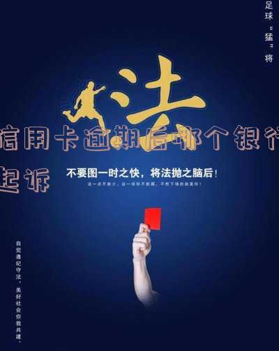 信用卡逾期后哪个银行起诉最有效？