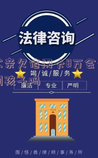 父亲欠信用卡8万会牵扯到孩子吗?知乎专家给出答案!