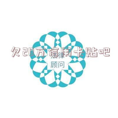 欠20万信用卡贴吧怎么办?卡奴自救方法大揭秘!