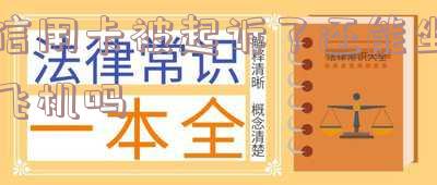 被起诉信用卡还能用吗?信用卡会不会冻结?知乎答案揭秘