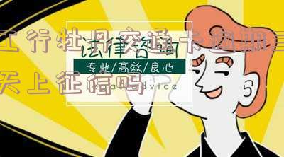工行牡丹交通卡逾期三天上征信怎么办?工行新版牡丹交通卡可消费吗?