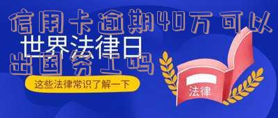 欠信用卡能出国务工吗?征信黑户可办理出国劳务吗?钱是否限制?