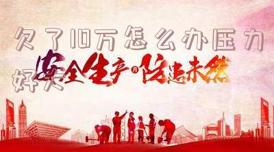 欠款十万压力很大怎么办
