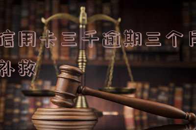 信用卡3000逾期三年应该怎么补救?