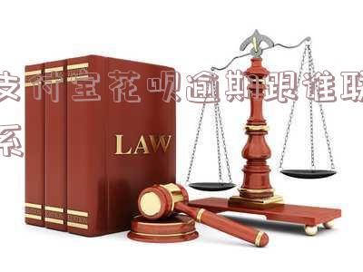 支付宝花呗逾期跟谁联系客服电话及投诉