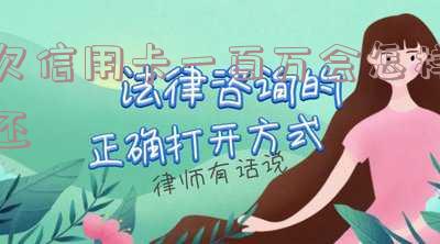 欠信用卡一百万会怎样还款，欠信用卡一百万还不起怎么办，欠信用卡一百万还不了要坐几年牢
