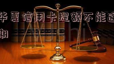 华夏信用卡提额不能逾期吗?如何处理?