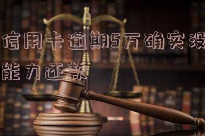 信用卡逾期5万确实没能力还款了,怎么办?