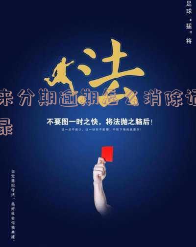 来分期逾期怎么消除记录