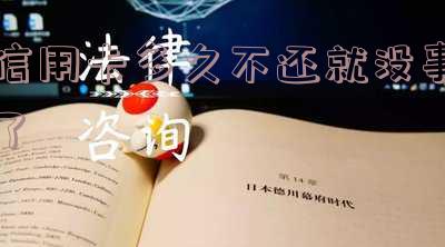 信用卡多久不还就没事了呀，怎么办？
