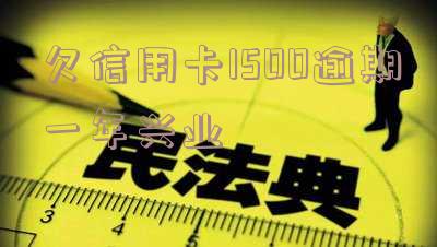 信用卡1500逾期1年了,要还多少钱及利息?