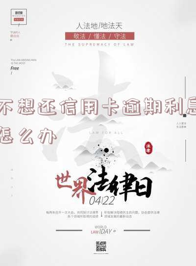 不想还信用卡逾期利息怎么办