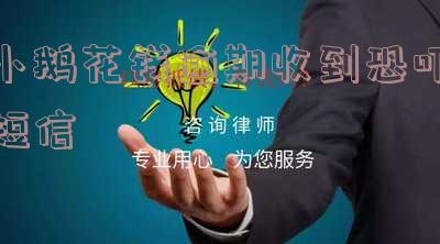 小鹅花钱逾期收到恐吓短信会怎么样