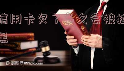 信用卡欠了多久会被拉黑名单呢?如何解除?长度不能大于70个字节