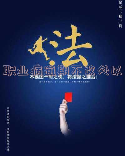 职业病防治法逾期不改正罚款规定及处罚金额