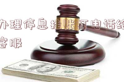 办理停息挂账打电话给客服可以吗,申请停息挂账打什么电话