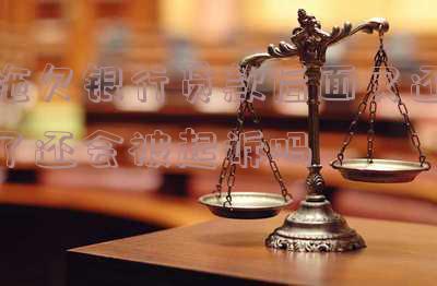 拖欠银行贷款后面又还了还会被起诉吗怎么办,拖欠银行贷款还清后恢复征信