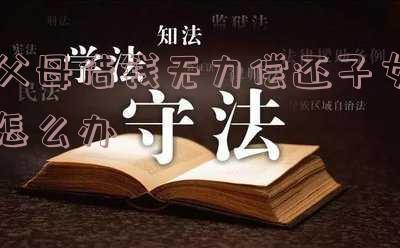 父母借钱不还子女有义务还吗?60岁后欠款人无力偿还的应对措施