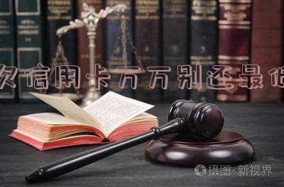 欠信用卡万万别还最低