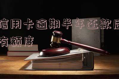 信用卡逾期半年还款后有额度吗及相关处理方法?