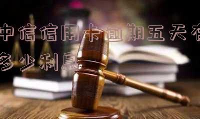 中信信用卡逾期五天利息计算和查询