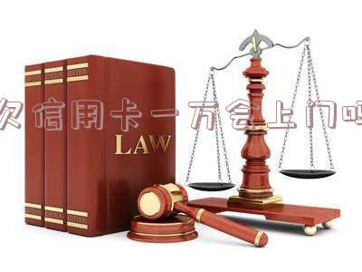 欠信用卡欠一万会不会上门催收抓人