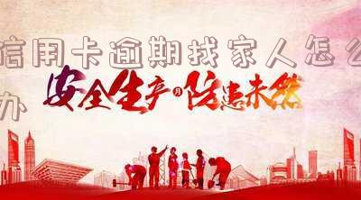 信用卡逾期找家人怎么办