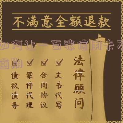 如何让一百张信用卡不逾期还款及拥有100张信用卡的方法
