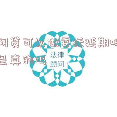 网贷可以做委托延期吗是真的吗还是假的?