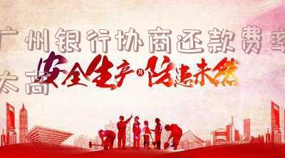 广州银行协商还款费率太高怎么办?